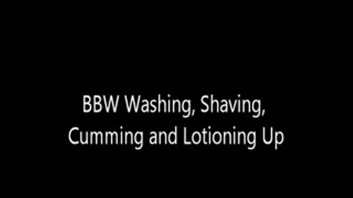 BBW Washing, Shaving, Cumming and Lotioning Up (Full Video)