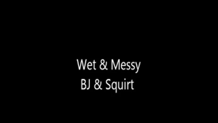 Wet & Messy Blow Job & Squirt