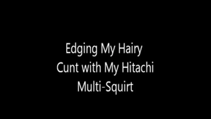 Edging My Hairy Cunt with My Hitachi Multi - Squirt