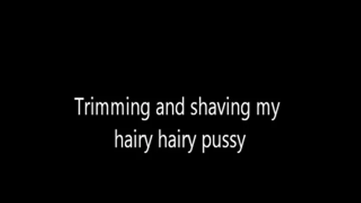 Trimming and Shaving my Hairy Pussy