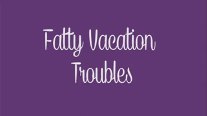 Fatty Vacation Troubles