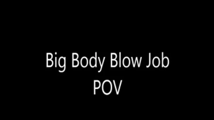 Big Body Blow Job POV