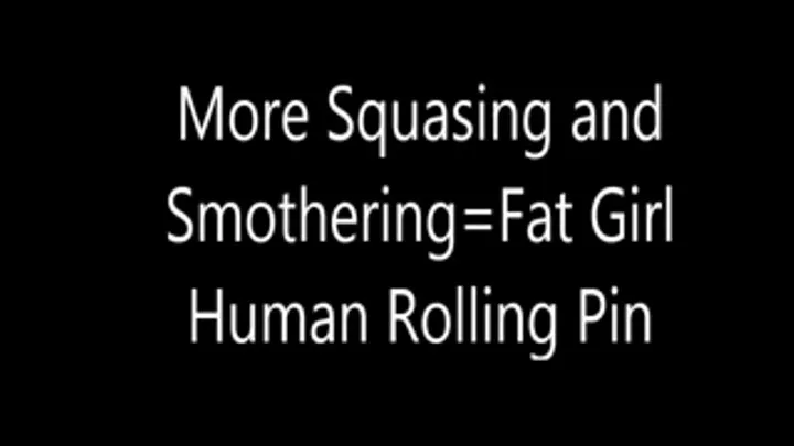 More Squashing and Smothering Fat Girl Human Rolling Pin