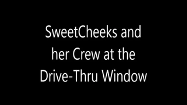 SweetCheeks and Her Crew at the Drive Thru Window
