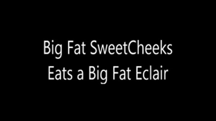 Big Fat SweetCheeks Eats a Big Fat Eclair