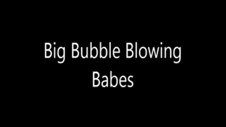 Big Bubble Blowing Babes