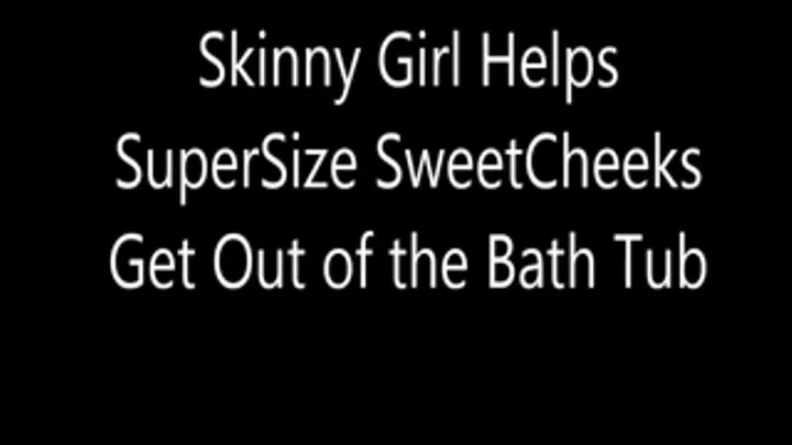 Skinny Girl Helps SuperSized SweetCheeks Get out of The Bathtub