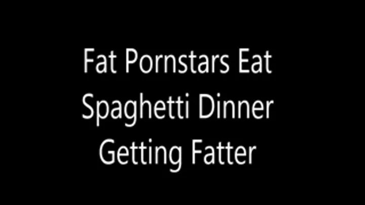 Fat Pornstars Eating Spaghetti Dinner-Getting Fatter