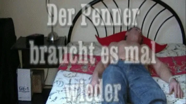 der Penner braucht es mal wieder