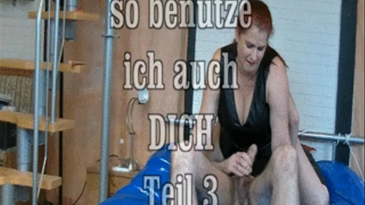 so i use you too Part 3// so benutze ich auch Dich Teil 3