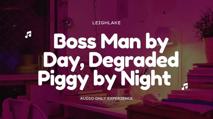 Boss Man by Day, Degraded Piggy By Night - Humiliation MP3 Audio - LeighLake