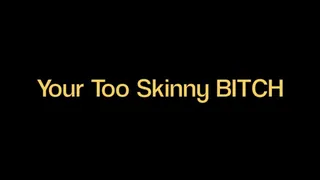 Youre Too Skinny Bitch!