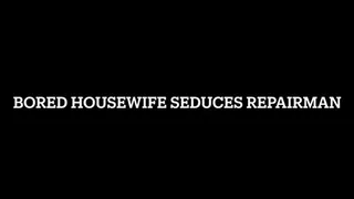 BORED HOUSE WIFE SEDUCES REPAIRMAN JOI