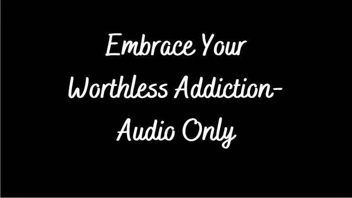 Embrace Your Worthless Addiction- Audio Only