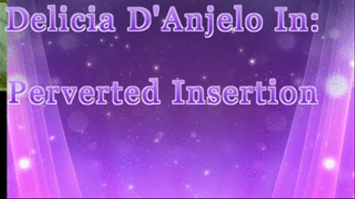 Perverted Insertions Part I: Delicia's Peculiar Playtime