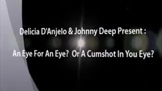 Delicia D'Anjelo & Johnny Deep Present: An Eye For An Eye or A Cum Shot In Your Eye?