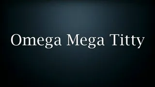 Omega Mega Titty* *