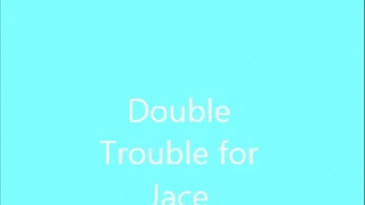 DOUBLE TROUBLE FOR JACE