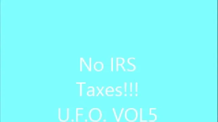 No IRS Taxes!!! UFO VOL 5