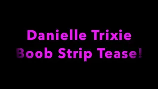 Danielle Trixie does a sexy strip tease for you, she shows off her tits and plays with them close up