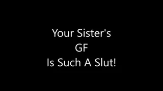 Your StepSister's GF is a Slut