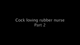 Cock loving rubber nurse Part 2