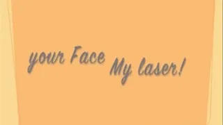 I lasered your face!