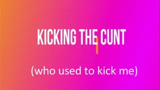Kicking the Cunt (who used to kick me)