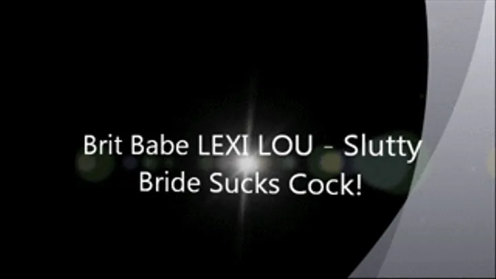 Brit Babe LEXI LOU - Slutty Bride Sucks Cock