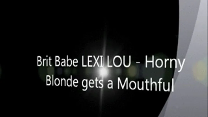 Brit Babe LEXI LOU - Horny Blonde Gets A Mouthful