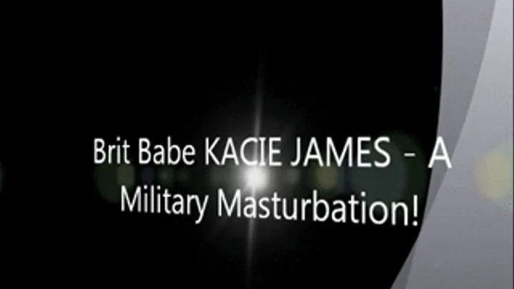 Brit Babe KACIE JAMES - A Military Masturbation!