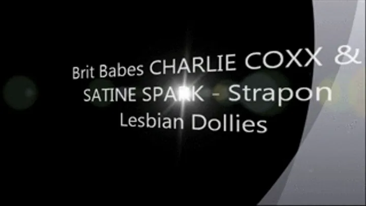 Brit Babes CHARLIE COXX & SATINE SPARK - Strapon Lesbian Dollies