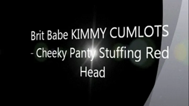 Brit Babe KIMMY CUMLOTS - Cheeky Panty Stuffing Red Head