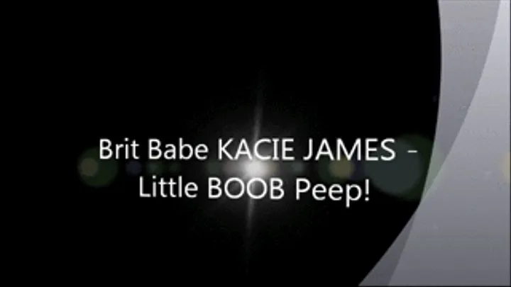 Brit Babe KACIE JAMES - Little BOOB Peep!