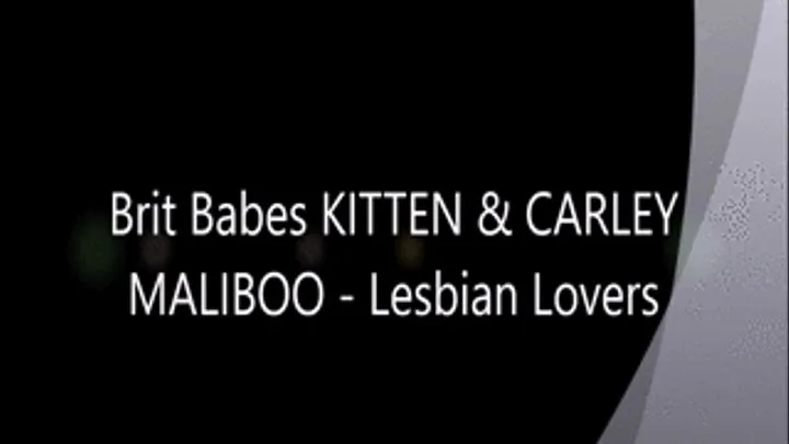 Brit Babes KITTEN & CARLEY MALIBOO - Lesbian Lovers