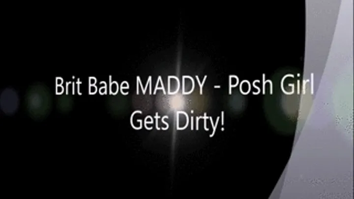 Brit Babe MADDY - Posh Girl Gets Dirty!