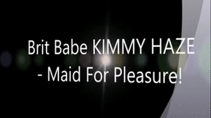 Brt Babe KIMMY HAZE - Maid for Pleasure!