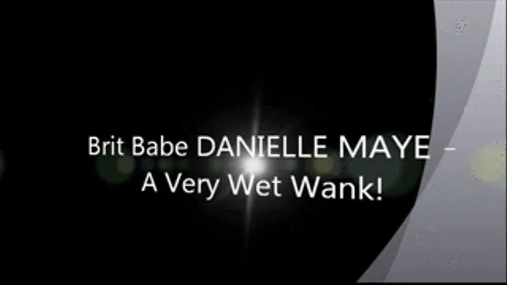 Brit Babe DANIELLE MAYE - A Very Wet Wank!