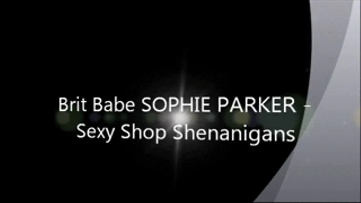 Brit Babe SOPHIE PARKER - Sexy Shop Shenanigans