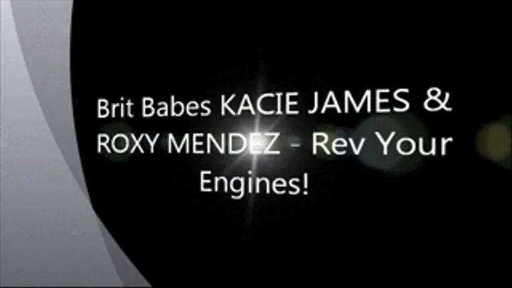 Brit Babes KACIE JAMES & ROXY MENDEZ - Rev Your Engines!