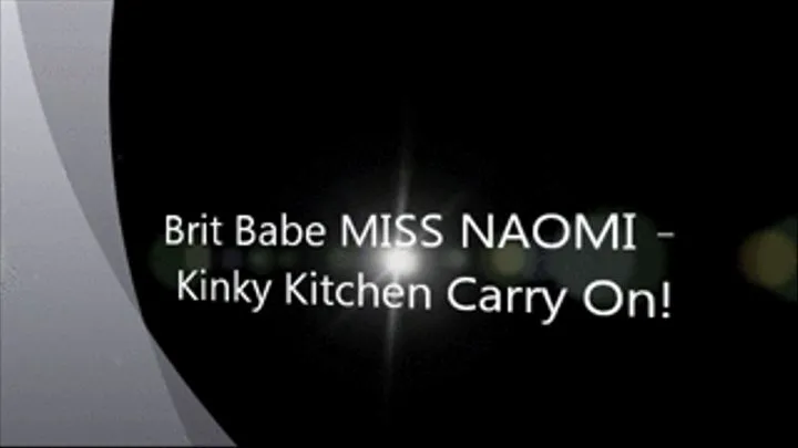 Brit Babe MISS NAOMI - Kinky Kitchen Carry On!