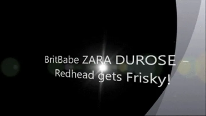 Brit Babe ZARA DUROSE - Redhead Gets Frisky