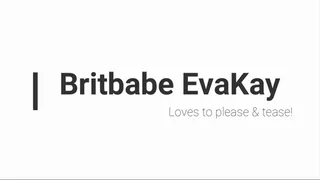 BritBabe EvaKay - Loves to please and tease!