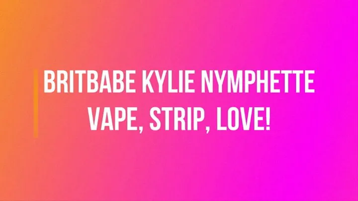 BritBabe Kylie Nymphette - Vape, Strip, Love!