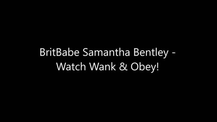 BritBabe Samantha Bentley - Watch, Wank & Obey!