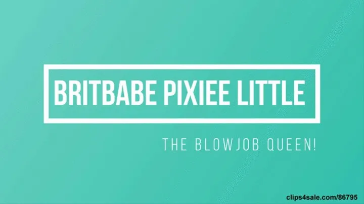 BritBabe Pixiee Little - Blow Job Queen!