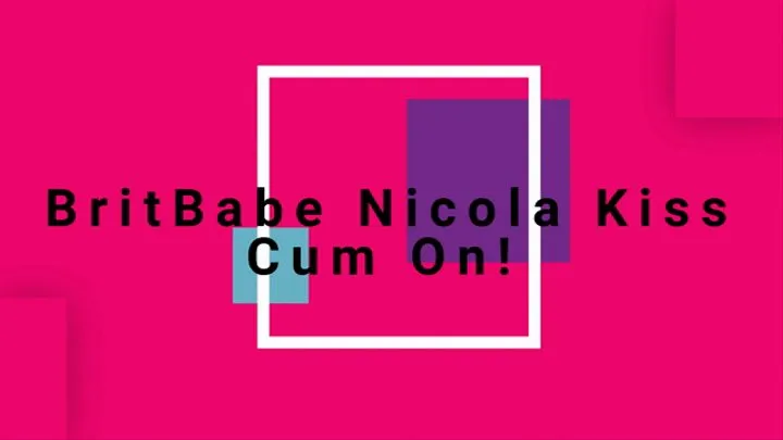 BritBabe Nicola Kiss - Cum On!