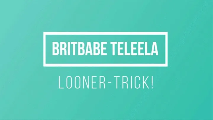 BritBabe Teleela - Looner trick