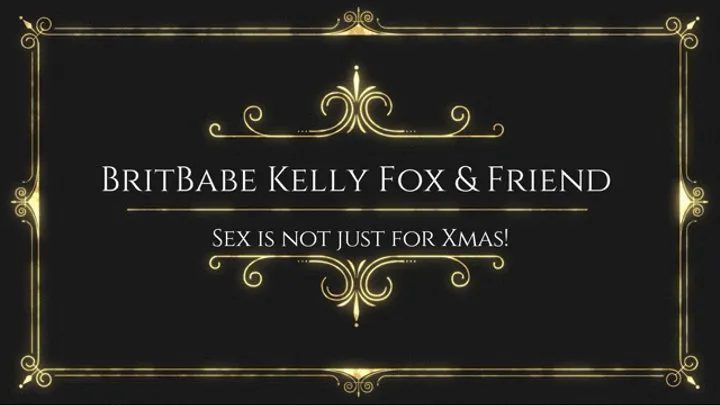 BritBabe Kelly Fox n Friend - Sex is not just for Xmas!