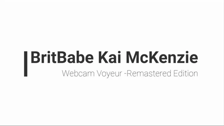 BritBabe Kai McKenzie - WebCam Voyeur! - Remastered Edition